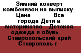 Зимний конверт комбенизон на выписку › Цена ­ 1 500 - Все города Дети и материнство » Детская одежда и обувь   . Ставропольский край,Ставрополь г.